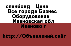 спанбонд › Цена ­ 100 - Все города Бизнес » Оборудование   . Ивановская обл.,Иваново г.